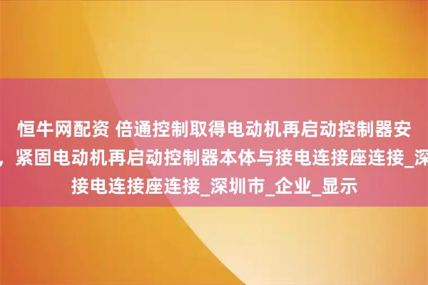 恒牛网配资 倍通控制取得电动机再启动控制器安装固定装置专利，紧固电动机再启动控制器本体与接电连接座连接_深圳市_企业_显示