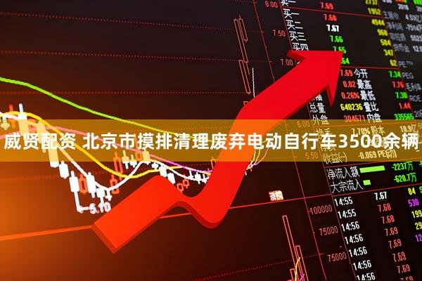 威贤配资 北京市摸排清理废弃电动自行车3500余辆