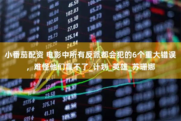 小番茄配资 电影中所有反派都会犯的6个重大错误，难怪他们赢不了_计划_英雄_苏珊娜