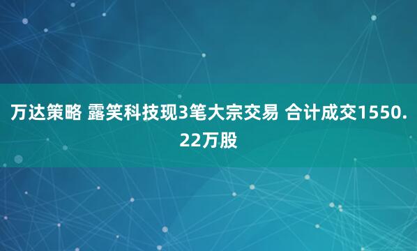 万达策略 露笑科技现3笔大宗交易 合计成交1550.22万股