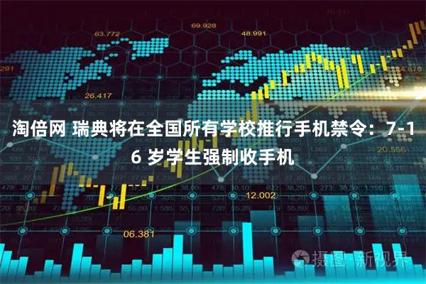 淘倍网 瑞典将在全国所有学校推行手机禁令：7-16 岁学生强制收手机