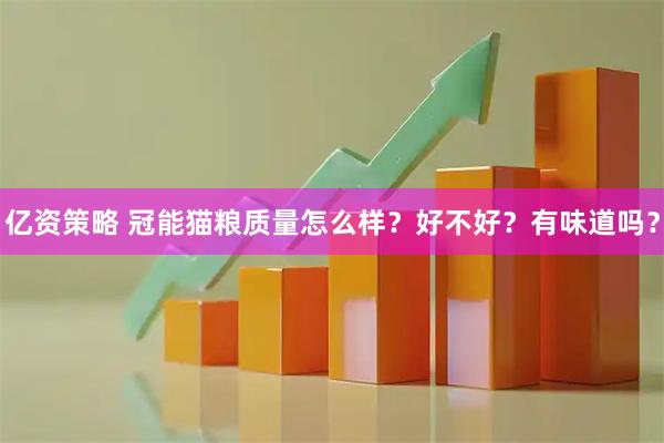 亿资策略 冠能猫粮质量怎么样？好不好？有味道吗？